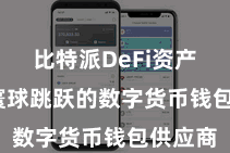 比特派DeFi资产 手脚寰球跳跃的数字货币钱包供应商