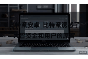 比特派安卓 比特派诱惑了大皆资金和用户的原宥