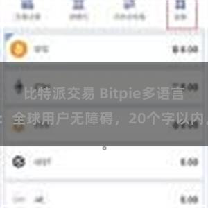 比特派交易 Bitpie多语言：全球用户无障碍，20个字以内。