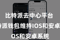 比特派去中心平台  比特派钱包维持IOS和安卓系统