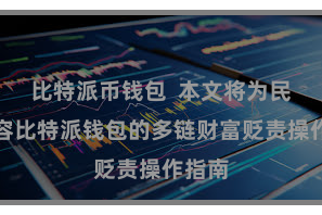比特派币钱包  本文将为民众先容比特派钱包的多链财富贬责操作指南