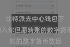 比特派去中心钱包下载  输入你但愿转账的数字货币数目