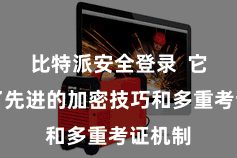 比特派安全登录  它经受了先进的加密技巧和多重考证机制