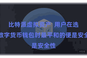 比特派虚拟资产  用户在选用数字货币钱包时最平和的便是安全性