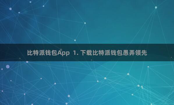 比特派钱包App  1. 下载比特派钱包愚弄领先