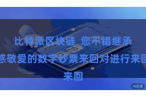 比特派区块链  您不错继承感敬爱的数字钞票来回对进行来回