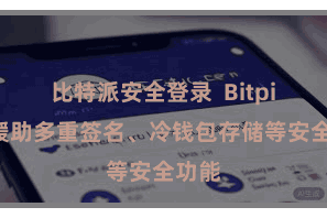 比特派安全登录  Bitpie还援助多重签名、冷钱包存储等安全功能