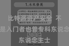 比特派资产安全  不管您是入门者也曾专科东说念主士
