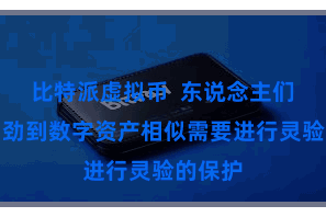 比特派虚拟币  东说念主们启动刚劲到数字资产相似需要进行灵验的保护