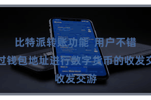 比特派转账功能  用户不错通过钱包地址进行数字货币的收发交游
