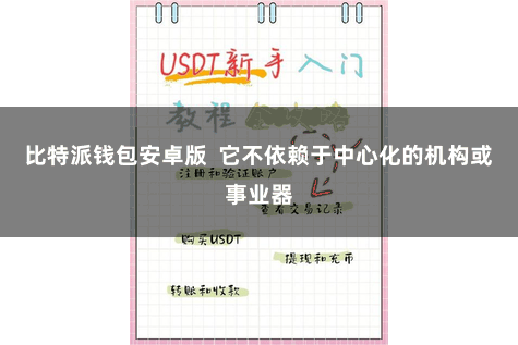 比特派钱包安卓版  它不依赖于中心化的机构或事业器