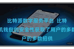 比特派数字服务平台  比特派手机钱包的安全性获取了用户的多数招供