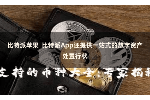 比特派苹果  比特派App还提供一站式的数字资产处置行状