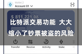 比特派交易功能  大大缩小了钞票被盗的风险