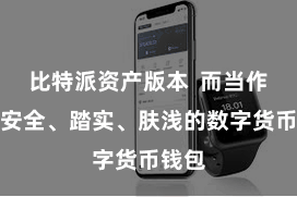 比特派资产版本 而当作一款安全、踏实、肤浅的数字货币钱包