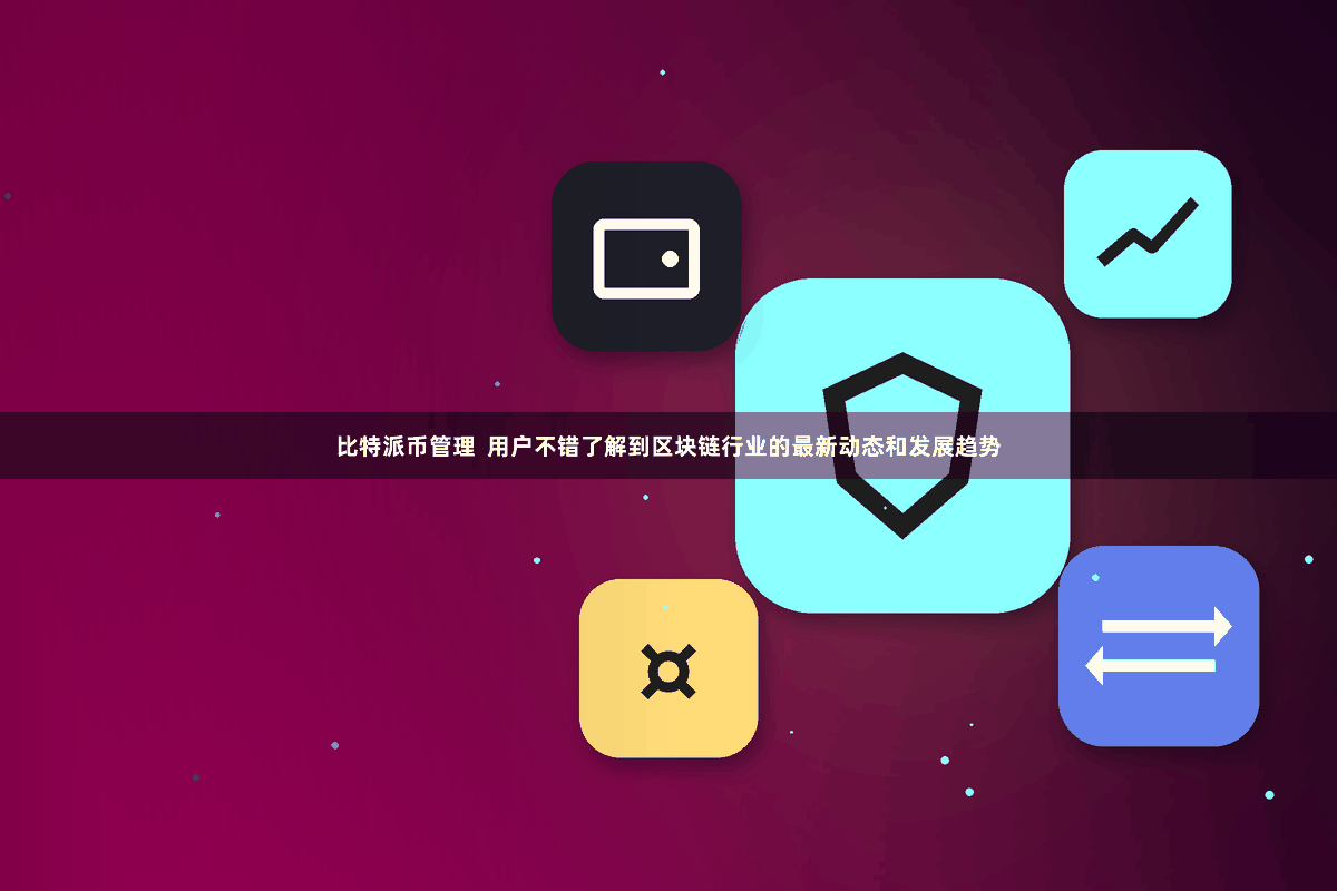 比特派币管理  用户不错了解到区块链行业的最新动态和发展趋势